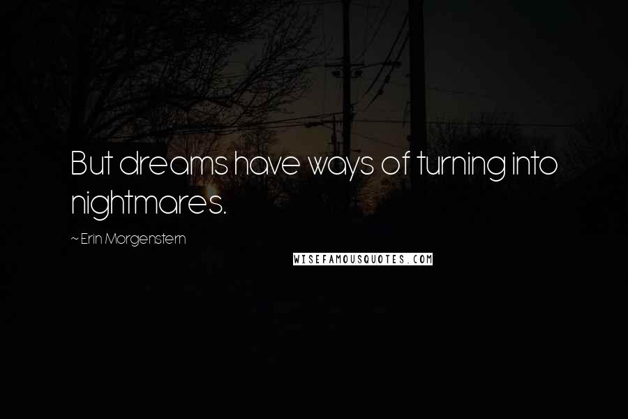 Erin Morgenstern Quotes: But dreams have ways of turning into nightmares.