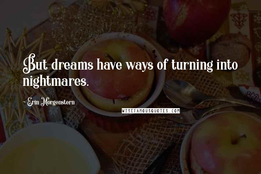 Erin Morgenstern Quotes: But dreams have ways of turning into nightmares.