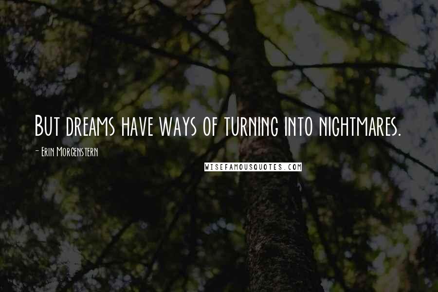 Erin Morgenstern Quotes: But dreams have ways of turning into nightmares.