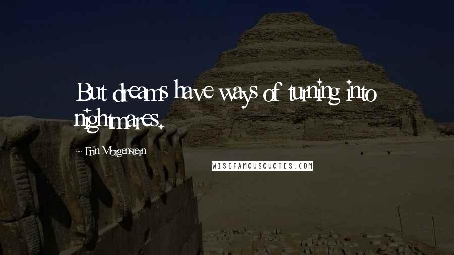 Erin Morgenstern Quotes: But dreams have ways of turning into nightmares.