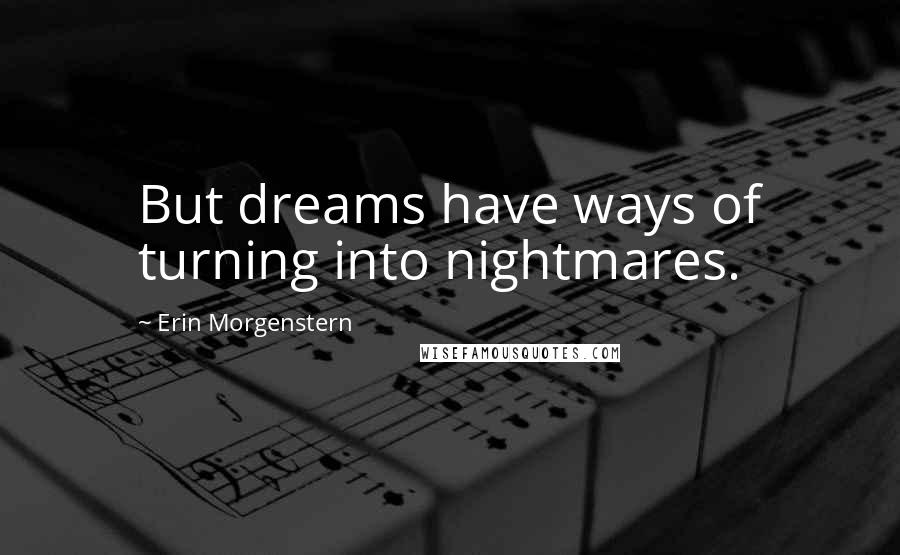 Erin Morgenstern Quotes: But dreams have ways of turning into nightmares.