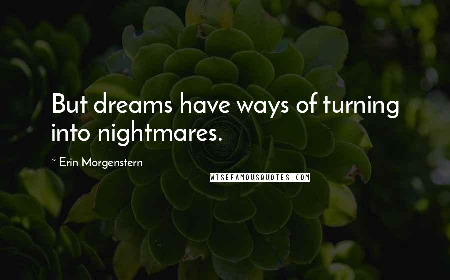 Erin Morgenstern Quotes: But dreams have ways of turning into nightmares.