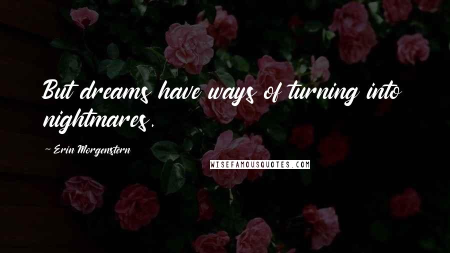 Erin Morgenstern Quotes: But dreams have ways of turning into nightmares.