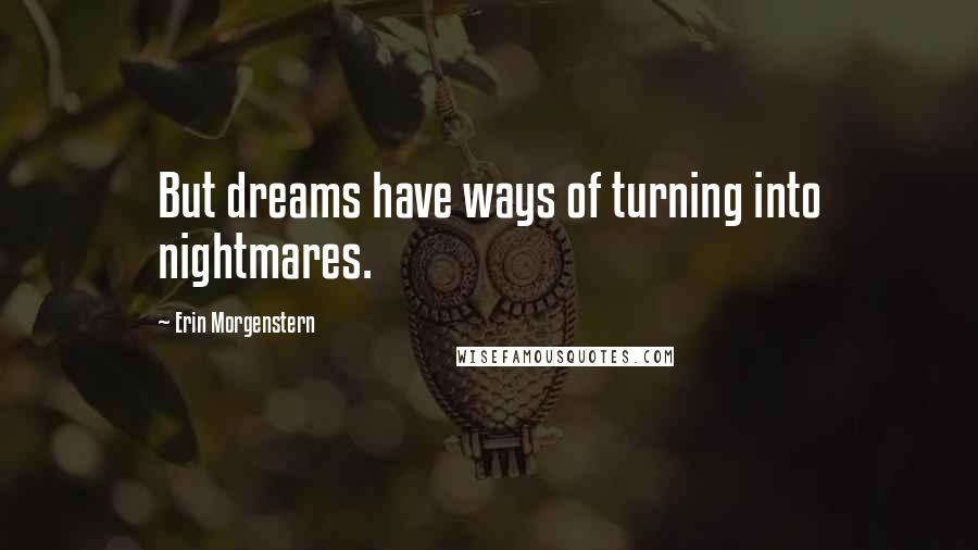 Erin Morgenstern Quotes: But dreams have ways of turning into nightmares.