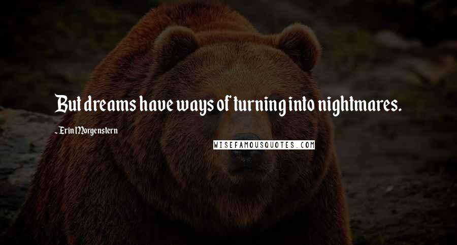 Erin Morgenstern Quotes: But dreams have ways of turning into nightmares.