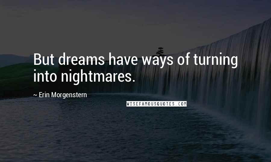 Erin Morgenstern Quotes: But dreams have ways of turning into nightmares.