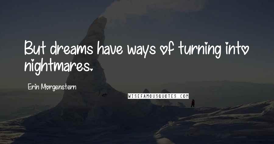 Erin Morgenstern Quotes: But dreams have ways of turning into nightmares.