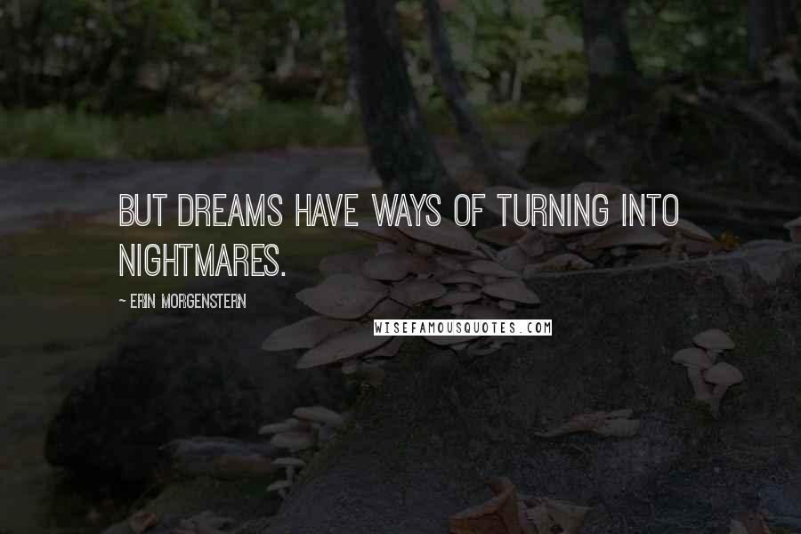 Erin Morgenstern Quotes: But dreams have ways of turning into nightmares.