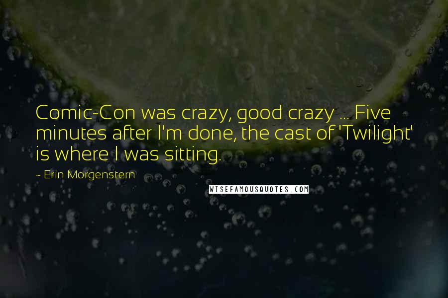 Erin Morgenstern Quotes: Comic-Con was crazy, good crazy ... Five minutes after I'm done, the cast of 'Twilight' is where I was sitting.