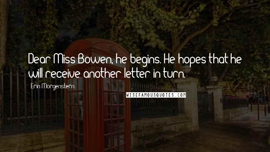 Erin Morgenstern Quotes: Dear Miss Bowen, he begins. He hopes that he will receive another letter in turn.