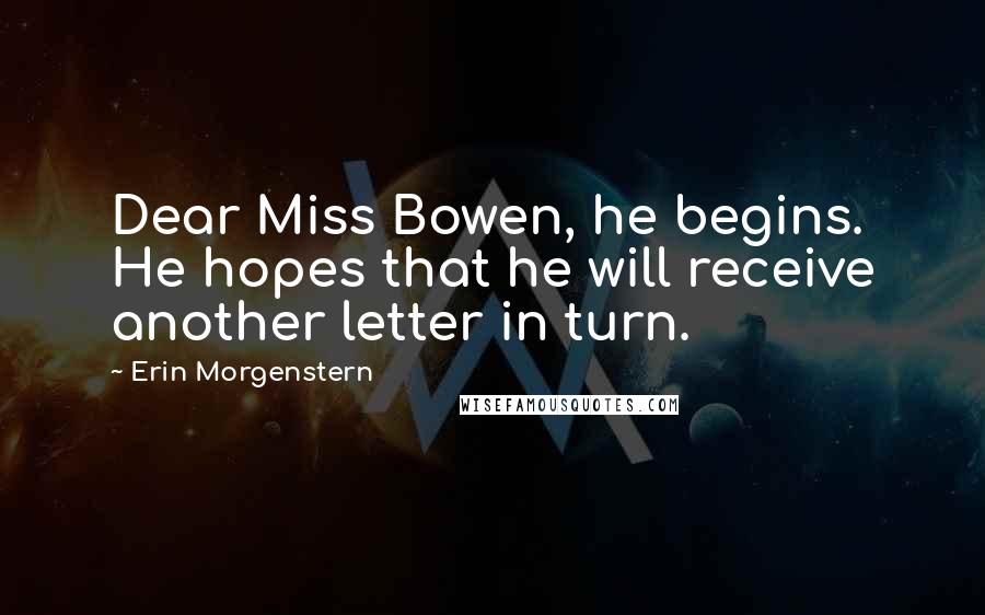 Erin Morgenstern Quotes: Dear Miss Bowen, he begins. He hopes that he will receive another letter in turn.