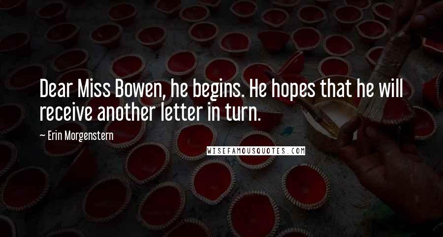 Erin Morgenstern Quotes: Dear Miss Bowen, he begins. He hopes that he will receive another letter in turn.