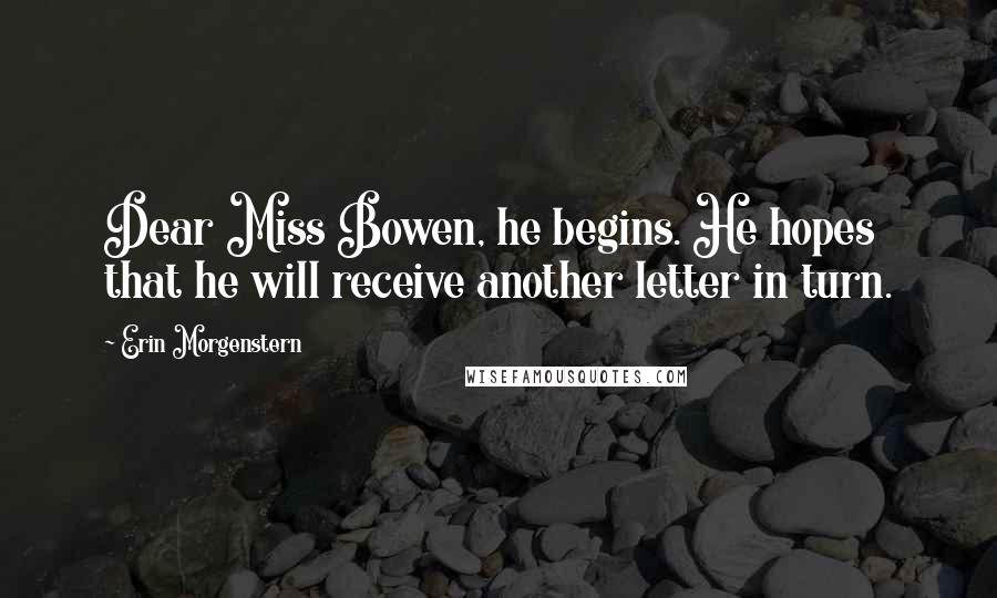 Erin Morgenstern Quotes: Dear Miss Bowen, he begins. He hopes that he will receive another letter in turn.