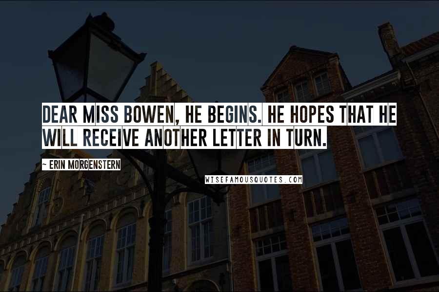 Erin Morgenstern Quotes: Dear Miss Bowen, he begins. He hopes that he will receive another letter in turn.