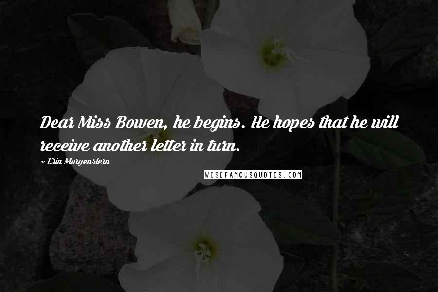 Erin Morgenstern Quotes: Dear Miss Bowen, he begins. He hopes that he will receive another letter in turn.