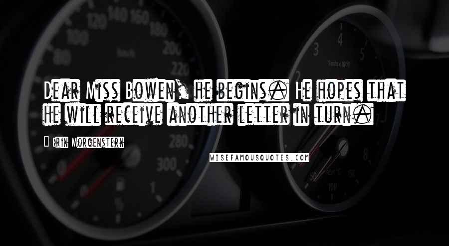 Erin Morgenstern Quotes: Dear Miss Bowen, he begins. He hopes that he will receive another letter in turn.