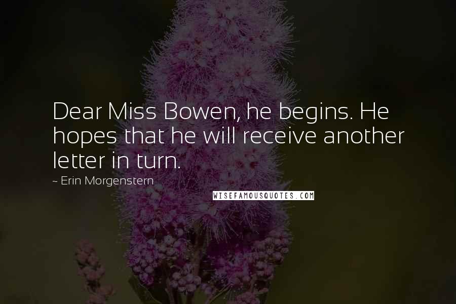 Erin Morgenstern Quotes: Dear Miss Bowen, he begins. He hopes that he will receive another letter in turn.