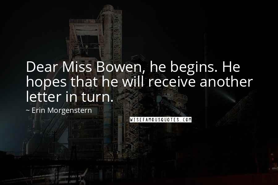 Erin Morgenstern Quotes: Dear Miss Bowen, he begins. He hopes that he will receive another letter in turn.