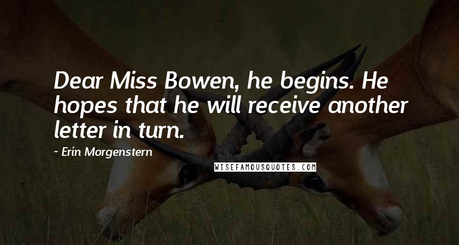 Erin Morgenstern Quotes: Dear Miss Bowen, he begins. He hopes that he will receive another letter in turn.