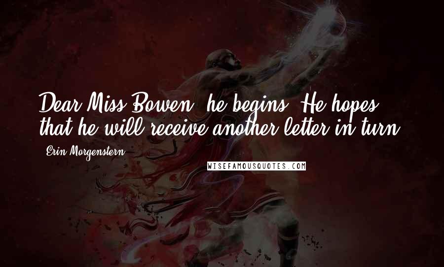 Erin Morgenstern Quotes: Dear Miss Bowen, he begins. He hopes that he will receive another letter in turn.