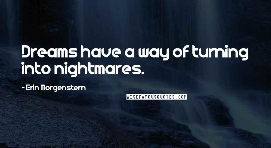 Erin Morgenstern Quotes: Dreams have a way of turning into nightmares.