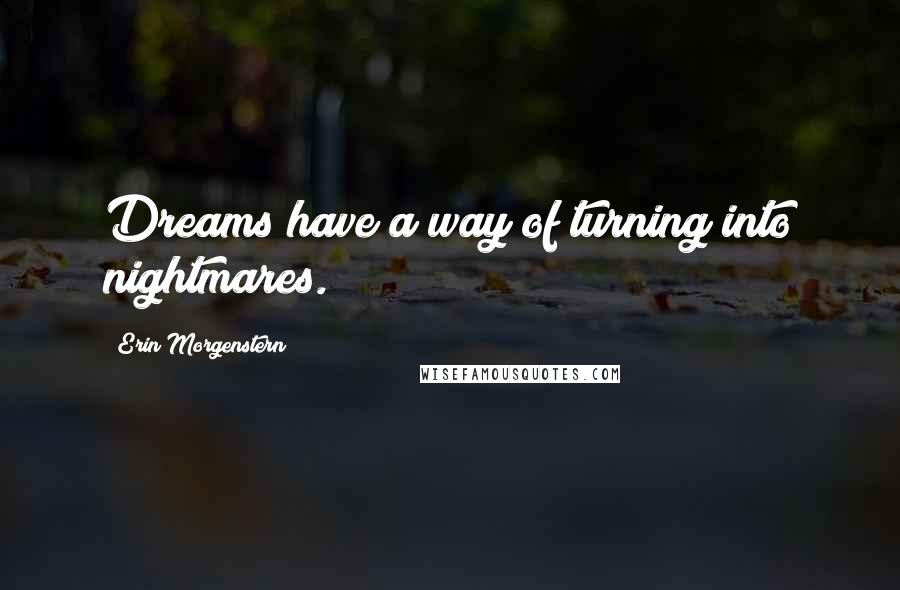 Erin Morgenstern Quotes: Dreams have a way of turning into nightmares.