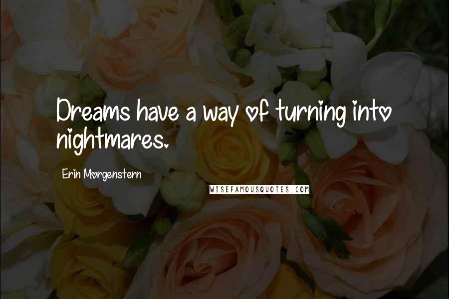 Erin Morgenstern Quotes: Dreams have a way of turning into nightmares.