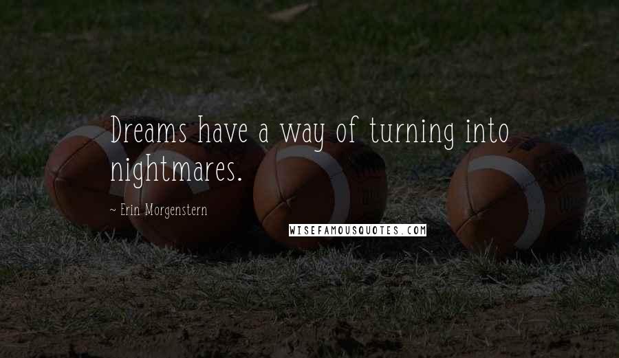 Erin Morgenstern Quotes: Dreams have a way of turning into nightmares.
