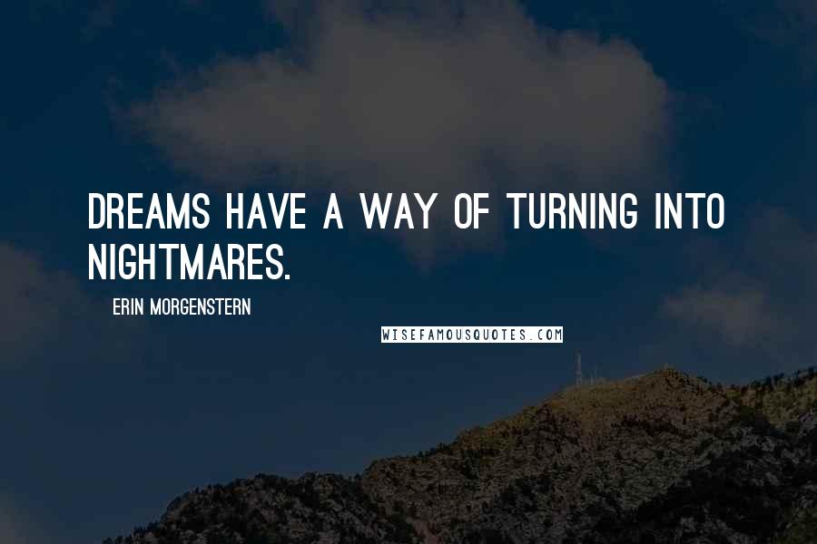 Erin Morgenstern Quotes: Dreams have a way of turning into nightmares.