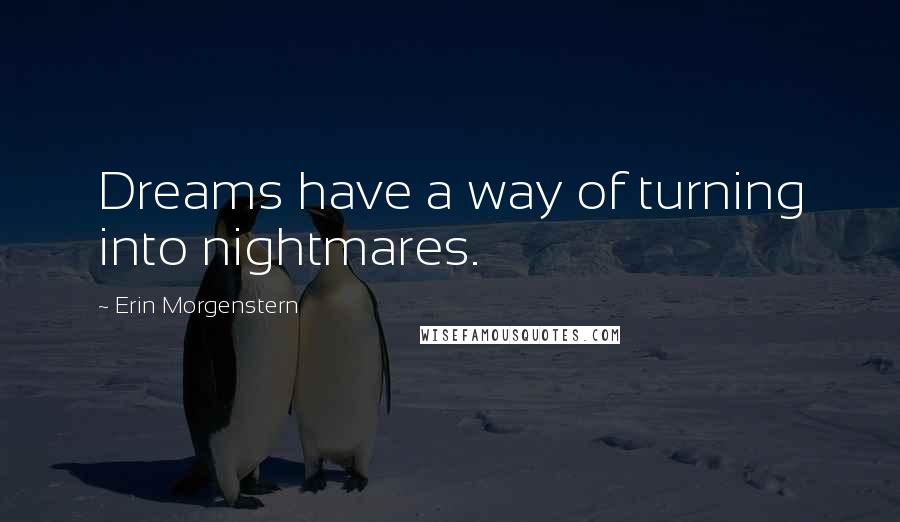 Erin Morgenstern Quotes: Dreams have a way of turning into nightmares.