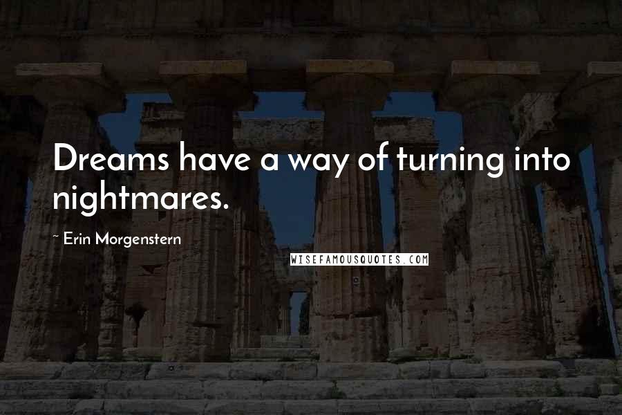 Erin Morgenstern Quotes: Dreams have a way of turning into nightmares.