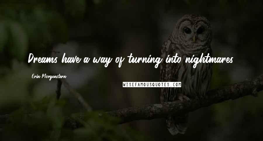 Erin Morgenstern Quotes: Dreams have a way of turning into nightmares.