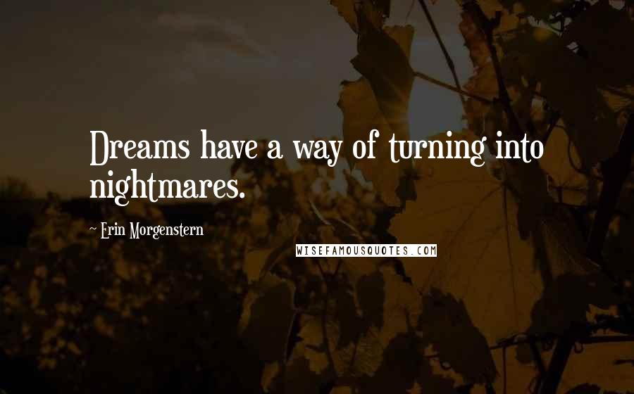 Erin Morgenstern Quotes: Dreams have a way of turning into nightmares.