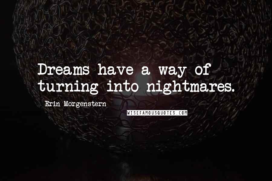 Erin Morgenstern Quotes: Dreams have a way of turning into nightmares.