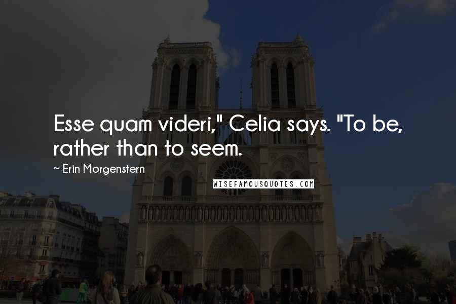 Erin Morgenstern Quotes: Esse quam videri," Celia says. "To be, rather than to seem.