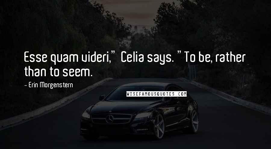 Erin Morgenstern Quotes: Esse quam videri," Celia says. "To be, rather than to seem.