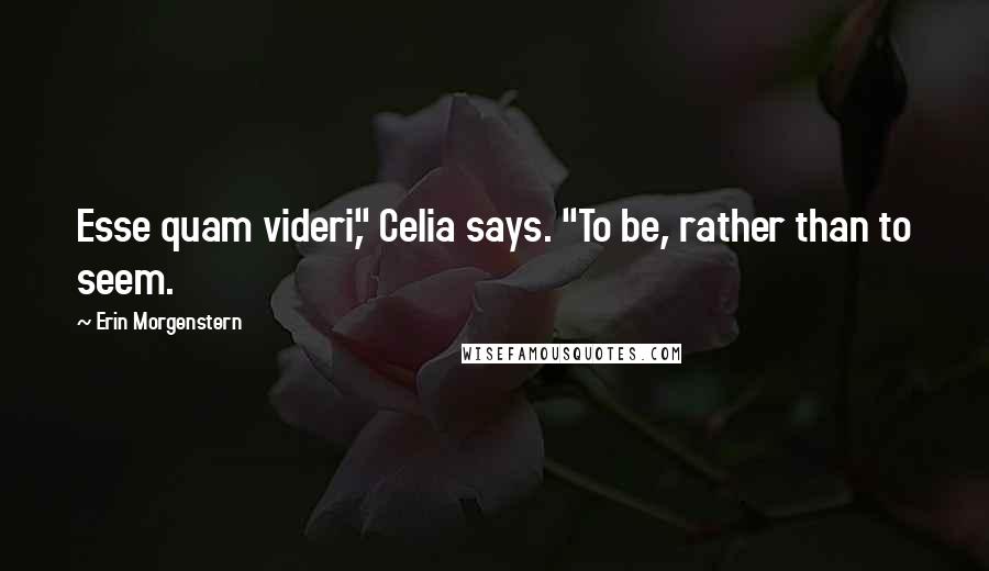 Erin Morgenstern Quotes: Esse quam videri," Celia says. "To be, rather than to seem.
