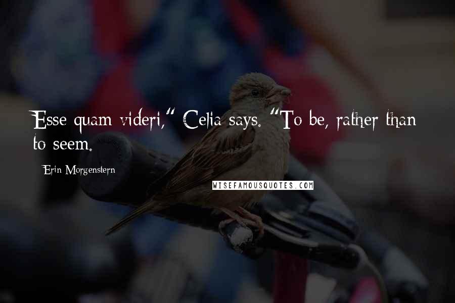 Erin Morgenstern Quotes: Esse quam videri," Celia says. "To be, rather than to seem.