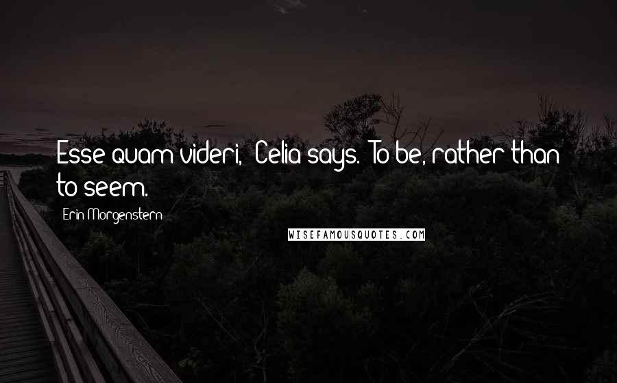 Erin Morgenstern Quotes: Esse quam videri," Celia says. "To be, rather than to seem.