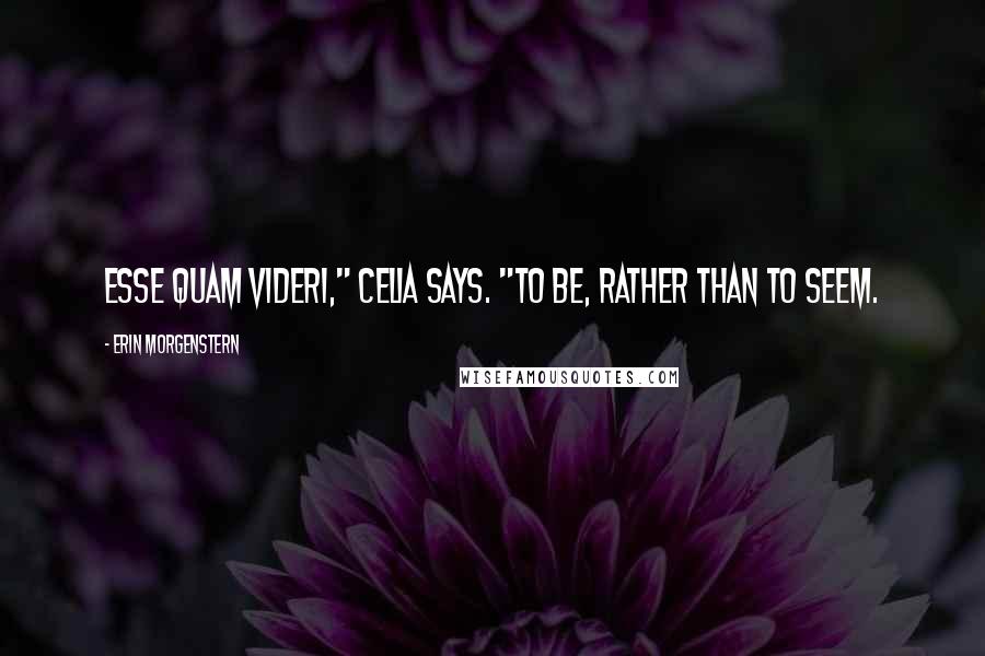 Erin Morgenstern Quotes: Esse quam videri," Celia says. "To be, rather than to seem.