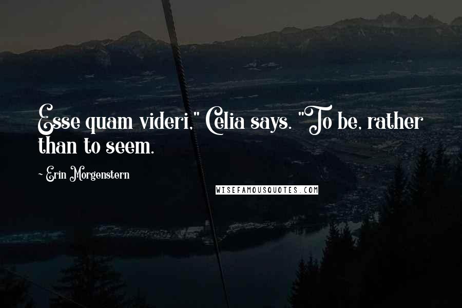 Erin Morgenstern Quotes: Esse quam videri," Celia says. "To be, rather than to seem.