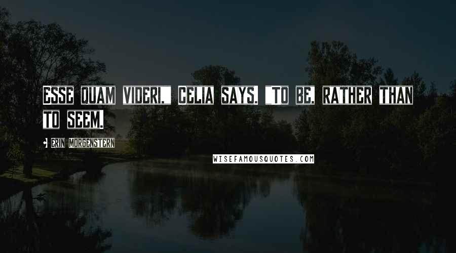 Erin Morgenstern Quotes: Esse quam videri," Celia says. "To be, rather than to seem.