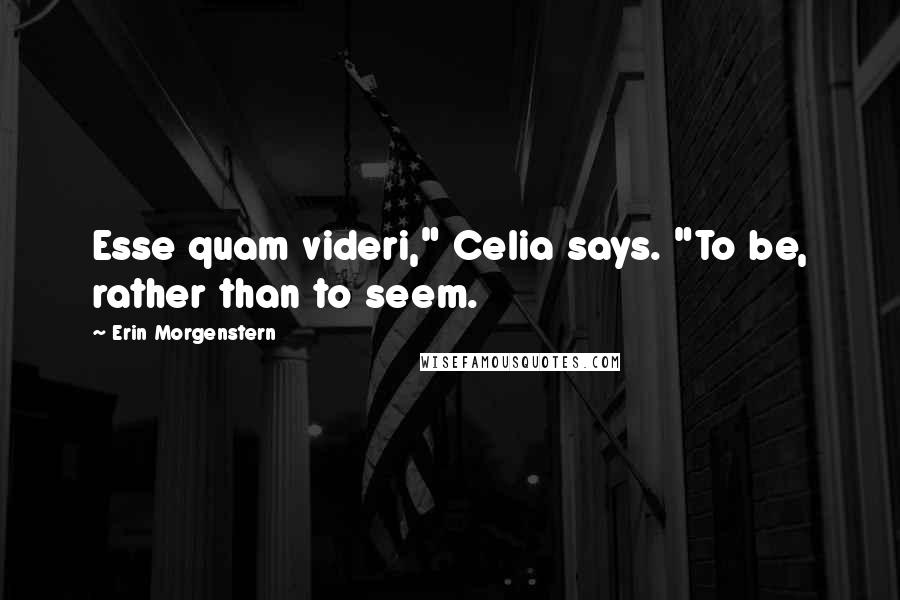 Erin Morgenstern Quotes: Esse quam videri," Celia says. "To be, rather than to seem.