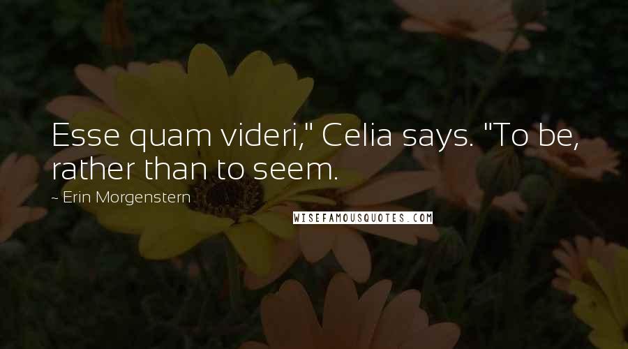 Erin Morgenstern Quotes: Esse quam videri," Celia says. "To be, rather than to seem.