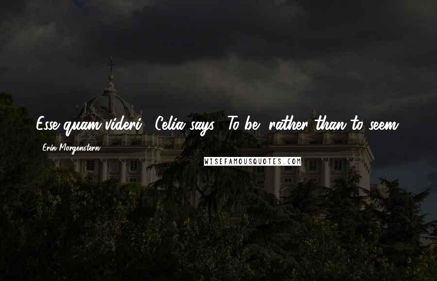 Erin Morgenstern Quotes: Esse quam videri," Celia says. "To be, rather than to seem.