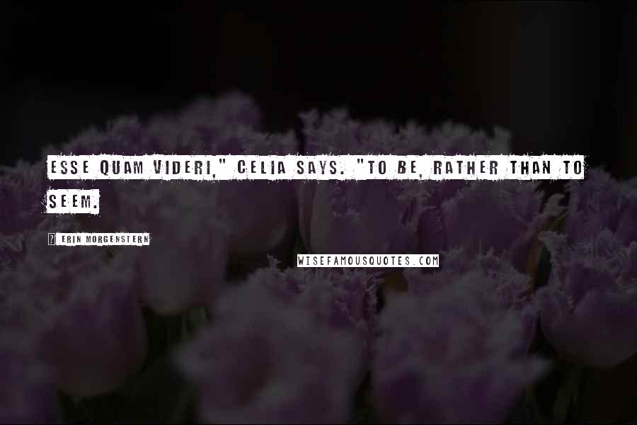 Erin Morgenstern Quotes: Esse quam videri," Celia says. "To be, rather than to seem.
