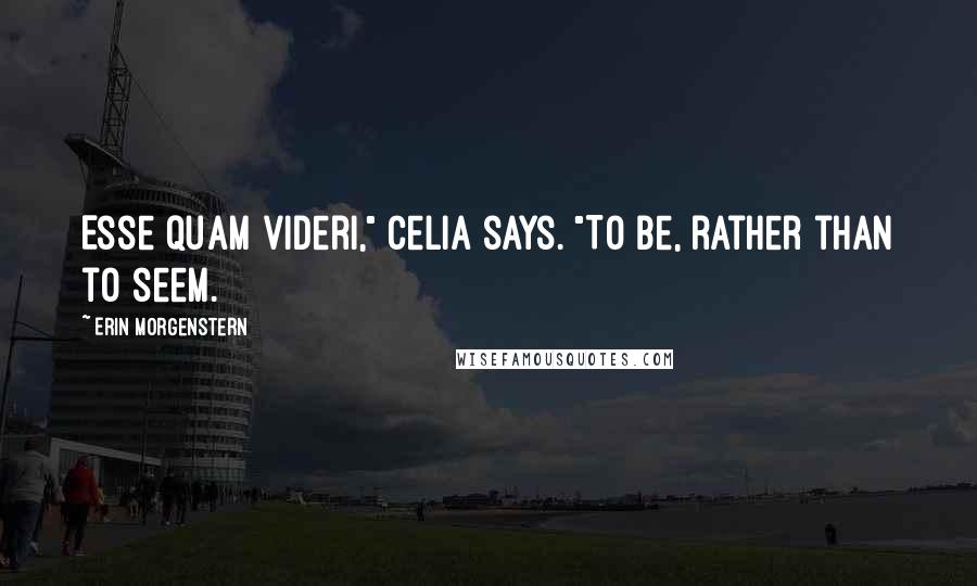 Erin Morgenstern Quotes: Esse quam videri," Celia says. "To be, rather than to seem.