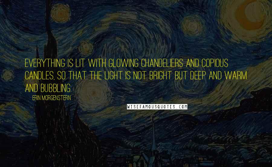 Erin Morgenstern Quotes: Everything is lit with glowing chandeliers and copious candles, so that the light is not bright but deep and warm and bubbling.