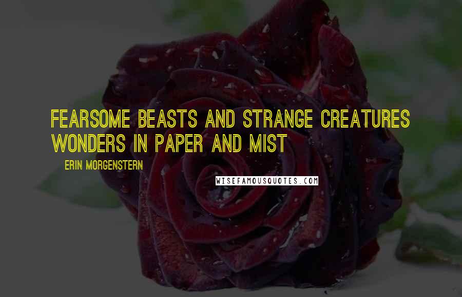 Erin Morgenstern Quotes: Fearsome Beasts and Strange Creatures Wonders in Paper and Mist