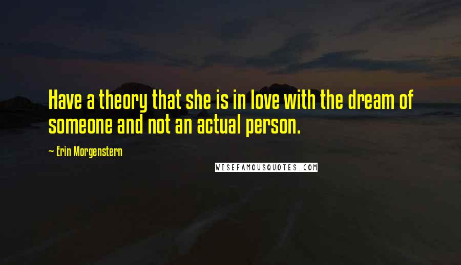 Erin Morgenstern Quotes: Have a theory that she is in love with the dream of someone and not an actual person.